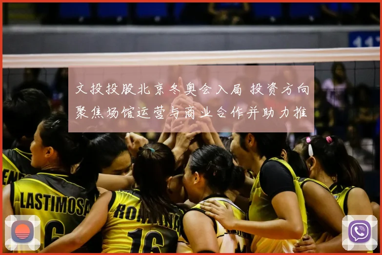 文投投股北京冬奥会入局 投资方向聚焦场馆运营与商业合作并助力推广