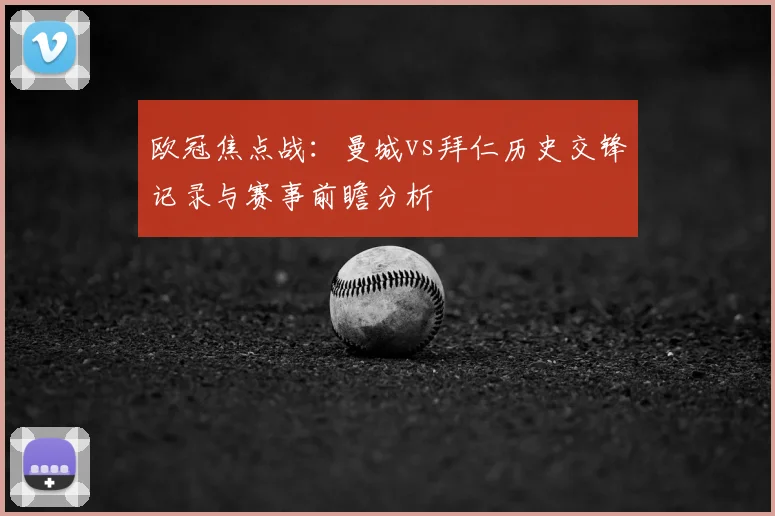 欧冠焦点战：曼城vs拜仁历史交锋记录与赛事前瞻分析