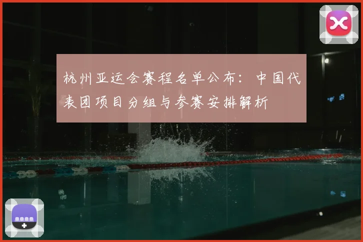 杭州亚运会赛程名单公布：中国代表团项目分组与参赛安排解析