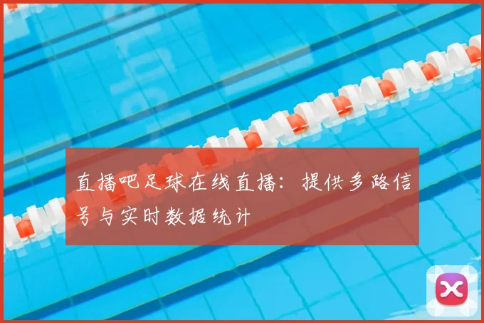 直播吧足球在线直播：提供多路信号与实时数据统计