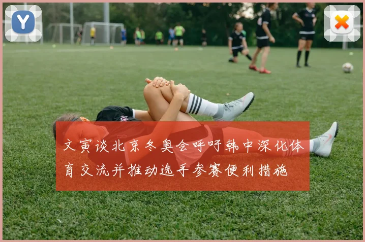 文寅谈北京冬奥会呼吁韩中深化体育交流并推动选手参赛便利措施