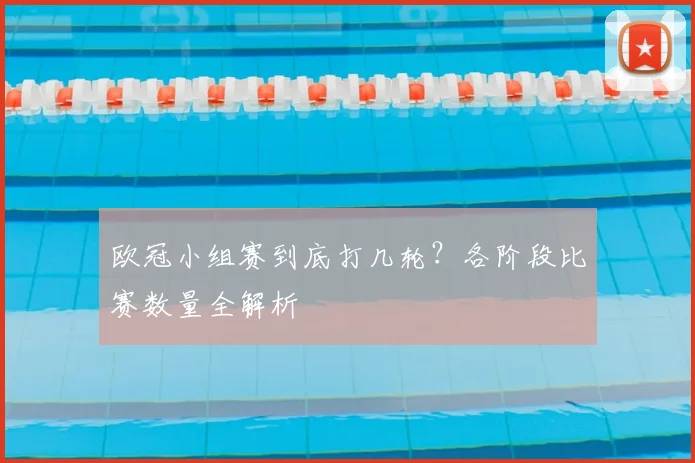 欧冠小组赛到底打几轮？各阶段比赛数量全解析