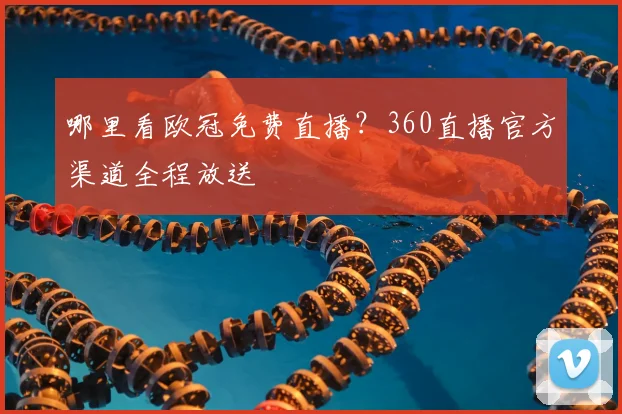 哪里看欧冠免费直播？360直播官方渠道全程放送