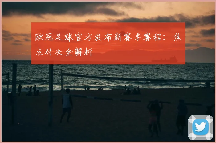 欧冠足球官方发布新赛季赛程：焦点对决全解析