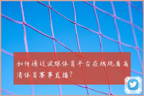 如何通过波球体育平台在线观看高清体育赛事直播？