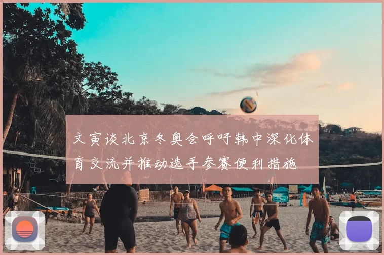 文寅谈北京冬奥会呼吁韩中深化体育交流并推动选手参赛便利措施