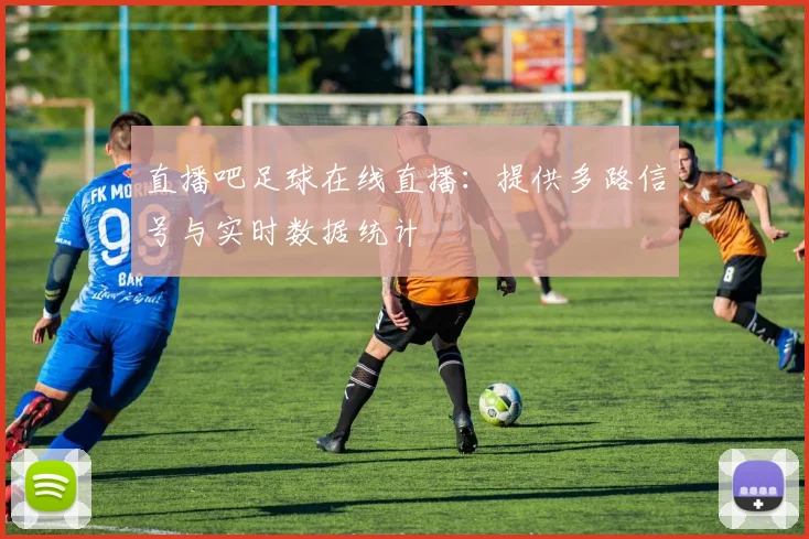直播吧足球在线直播：提供多路信号与实时数据统计