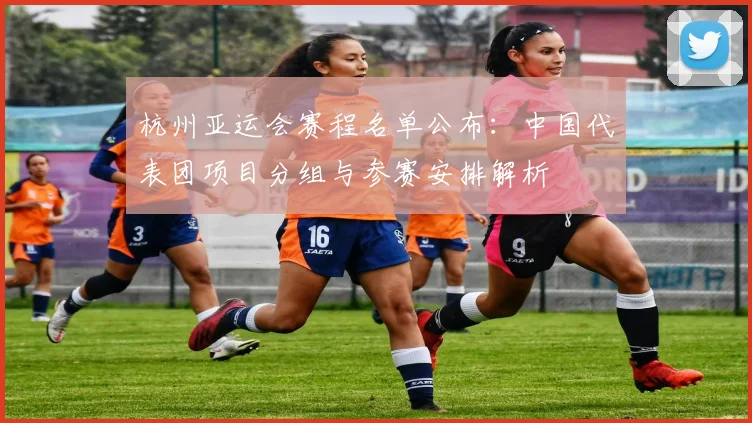 杭州亚运会赛程名单公布：中国代表团项目分组与参赛安排解析